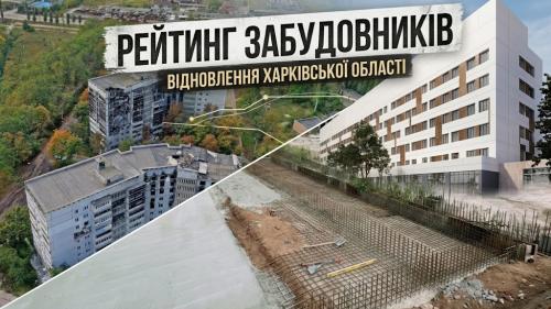 Рейтинг забудовників, які отримали найбільші підряди на відновлення Харківської області під час війни